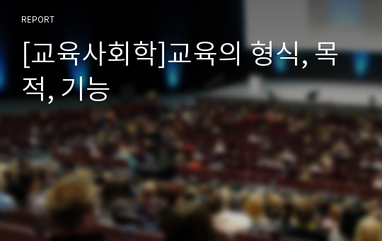 [교육사회학]교육의 형식, 목적, 기능