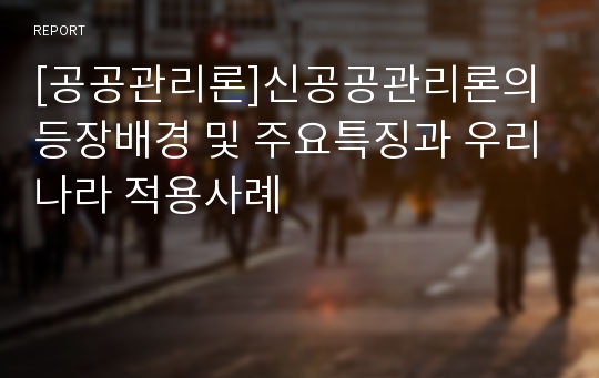 [공공관리론]신공공관리론의 등장배경 및 주요특징과 우리나라 적용사례