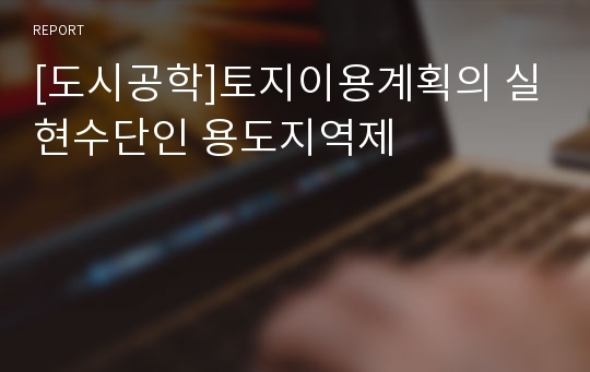 [도시공학]토지이용계획의 실현수단인 용도지역제