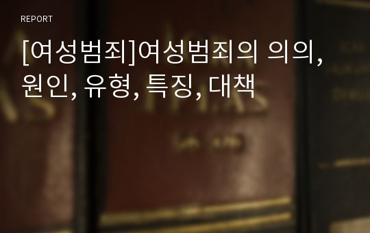 [여성범죄]여성범죄의 의의, 원인, 유형, 특징, 대책