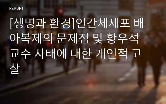 [생명과 환경]인간체세포 배아복제의 문제점 및 황우석 교수 사태에 대한 개인적 고찰