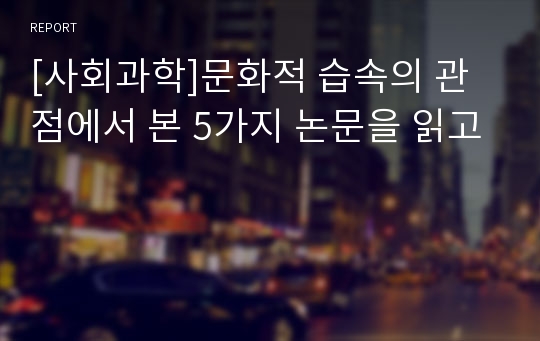 [사회과학]문화적 습속의 관점에서 본 5가지 논문을 읽고