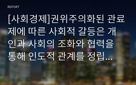 [사회경제]권위주의화된 관료제에 따른 사회적 갈등은 개인과 사회의 조화와 협력을 통해 인도적 관계를 정립해야 한다