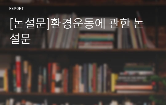 [논설문]환경운동에 관한 논설문