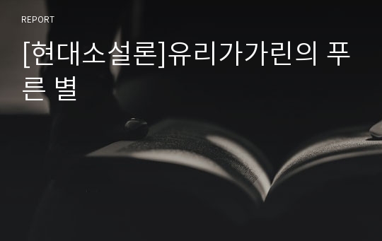 [현대소설론]유리가가린의 푸른 별