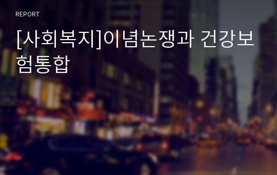 [사회복지]이념논쟁과 건강보험통합