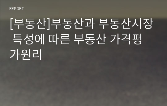 [부동산]부동산과 부동산시장 특성에 따른 부동산 가격평가원리