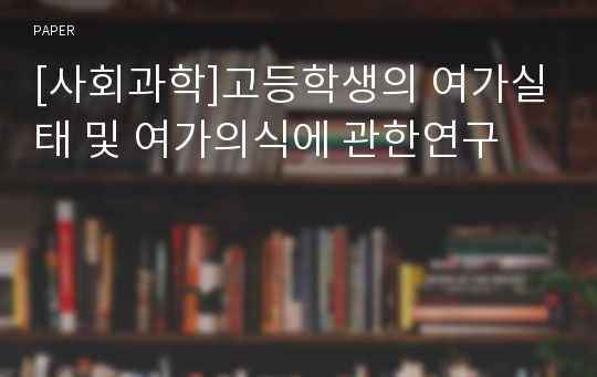 [사회과학]고등학생의 여가실태 및 여가의식에 관한연구