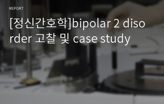 [정신간호학]bipolar 2 disorder 고찰 및 case study