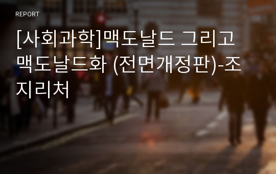 [사회과학]맥도날드 그리고 맥도날드화 (전면개정판)-조지리처