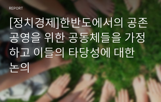 [정치경제]한반도에서의 공존공영을 위한 공동체들을 가정하고 이들의 타당성에 대한 논의