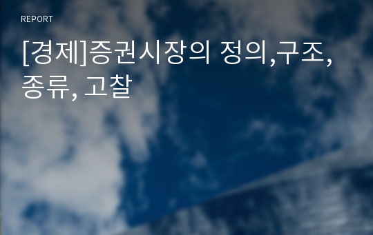 [경제]증권시장의 정의,구조, 종류, 고찰