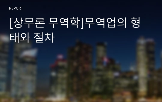 [상무론 무역학]무역업의 형태와 절차