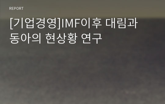 [기업경영]IMF이후 대림과 동아의 현상황 연구