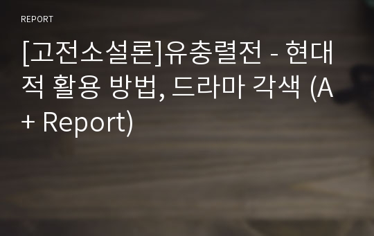 [고전소설론]유충렬전 - 현대적 활용 방법, 드라마 각색 (A+ Report)