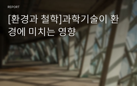 [환경과 철학]과학기술이 환경에 미치는 영향