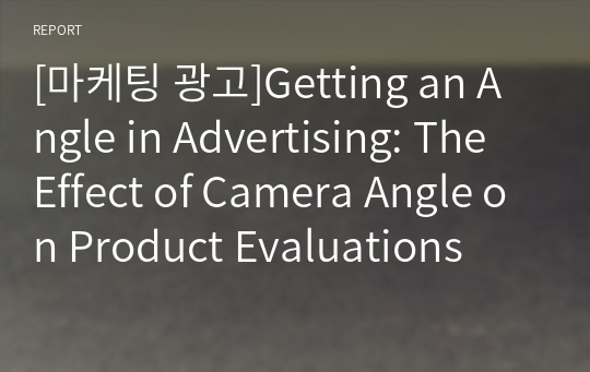 [마케팅 광고]Getting an Angle in Advertising: The Effect of Camera Angle on Product Evaluations