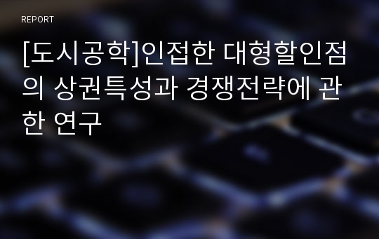 [도시공학]인접한 대형할인점의 상권특성과 경쟁전략에 관한 연구