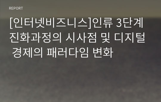 [인터넷비즈니스]인류 3단계 진화과정의 시사점 및 디지털 경제의 패러다임 변화