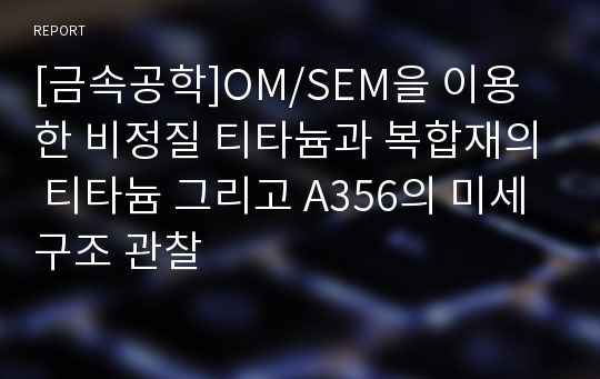 [금속공학]OM/SEM을 이용한 비정질 티타늄과 복합재의 티타늄 그리고 A356의 미세구조 관찰