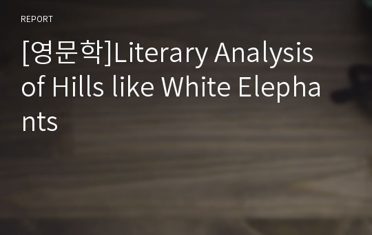 [영문학]Literary Analysis of Hills like White Elephants