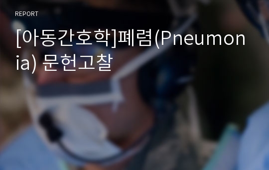 [아동간호학]폐렴(Pneumonia) 문헌고찰