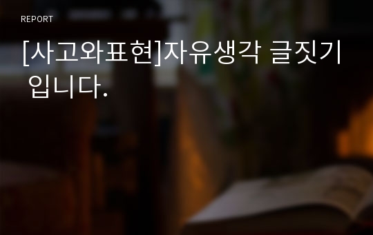 [사고와표현]자유생각 글짓기 입니다.