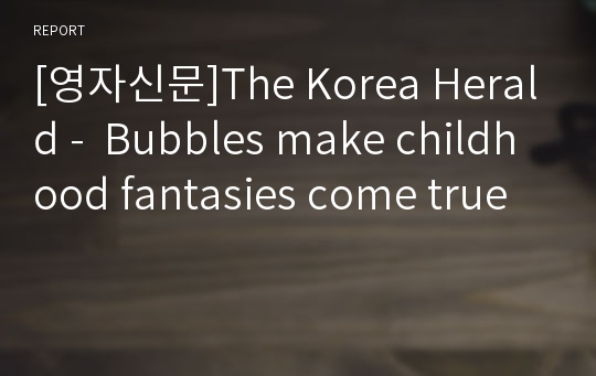 [영자신문]The Korea Herald -  Bubbles make childhood fantasies come true