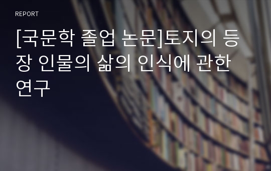 [국문학 졸업 논문]토지의 등장 인물의 삶의 인식에 관한 연구