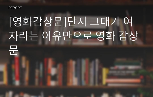 [영화감상문]단지 그대가 여자라는 이유만으로 영화 감상문