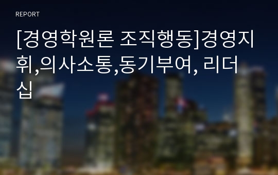 [경영학원론 조직행동]경영지휘,의사소통,동기부여, 리더십