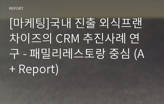 [마케팅]국내 진출 외식프랜차이즈의 CRM 추진사례 연구 - 패밀리레스토랑 중심 (A+ Report)