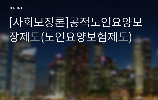 [사회보장론]공적노인요양보장제도(노인요양보험제도)