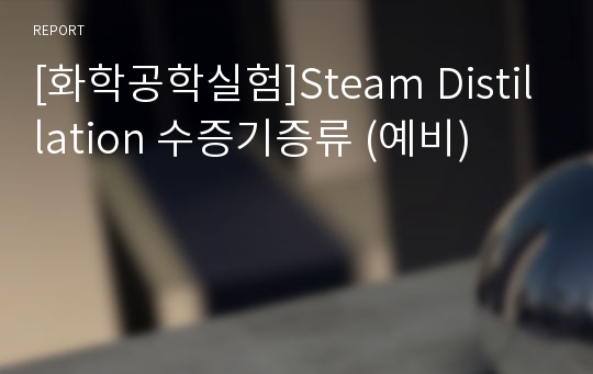 [화학공학실험]Steam Distillation 수증기증류 (예비)