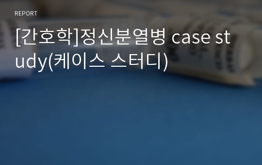 [간호학]정신분열병 case study(케이스 스터디)