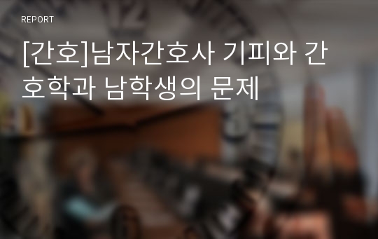 [간호]남자간호사 기피와 간호학과 남학생의 문제