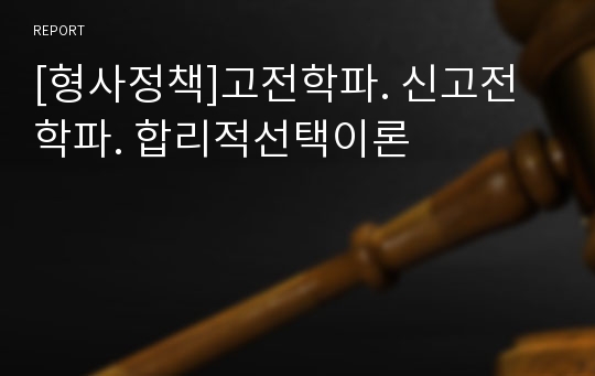 [형사정책]고전학파. 신고전학파. 합리적선택이론