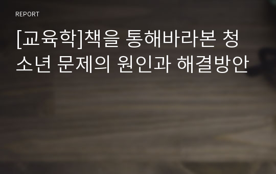 [교육학]책을 통해바라본 청소년 문제의 원인과 해결방안