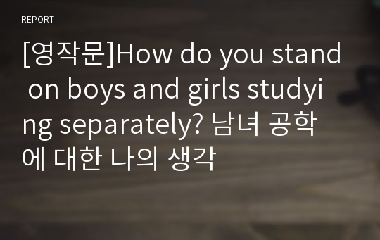 [영작문]How do you stand on boys and girls studying separately? 남녀 공학에 대한 나의 생각