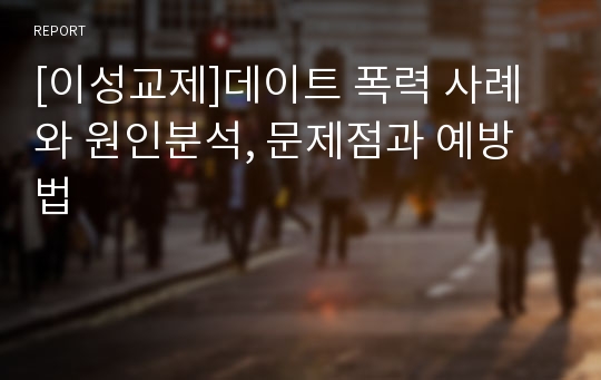 [이성교제]데이트 폭력 사례와 원인분석, 문제점과 예방법