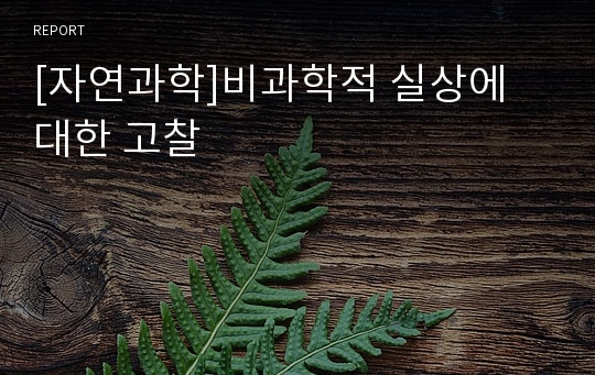 [자연과학]비과학적 실상에 대한 고찰