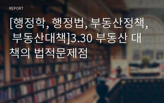 [행정학, 행정법, 부동산정책, 부동산대책]3.30 부동산 대책의 법적문제점