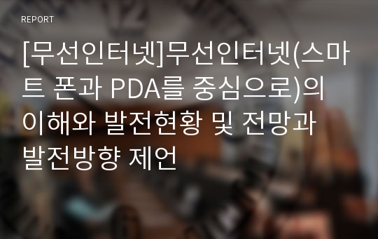 [무선인터넷]무선인터넷(스마트 폰과 PDA를 중심으로)의 이해와 발전현황 및 전망과 발전방향 제언