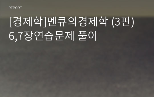 [경제학]멘큐의경제학 (3판) 6,7장연습문제 풀이