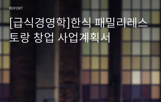 [급식경영학]한식 패밀리레스토랑 창업 사업계획서