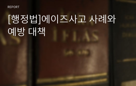 [행정법]에이즈사고 사례와 예방 대책