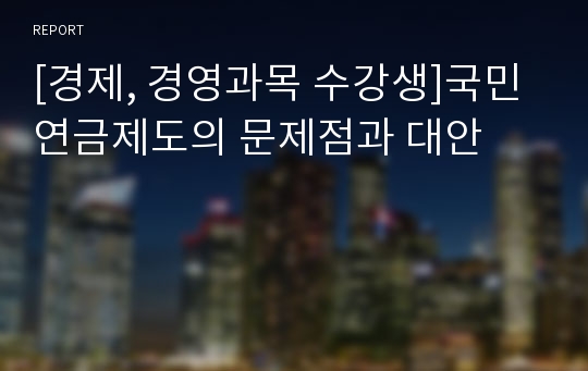 [경제, 경영과목 수강생]국민연금제도의 문제점과 대안