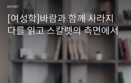 [여성학]바람과 함께 사라지다를 읽고 스칼렛의 측면에서