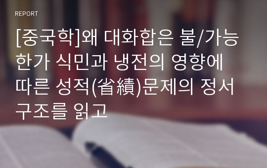 [중국학]왜 대화합은 불/가능한가 식민과 냉전의 영향에 따른 성적(省績)문제의 정서구조를 읽고