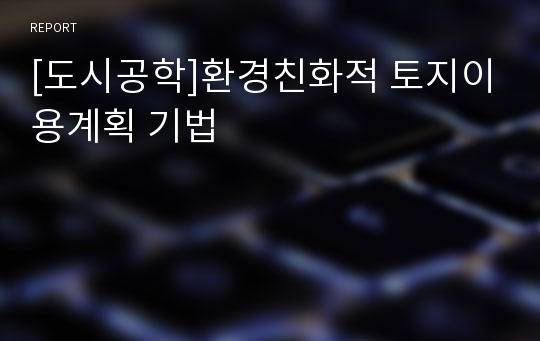 [도시공학]환경친화적 토지이용계획 기법